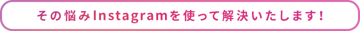 その悩みiNSTAGRAMを使って解決いたします！